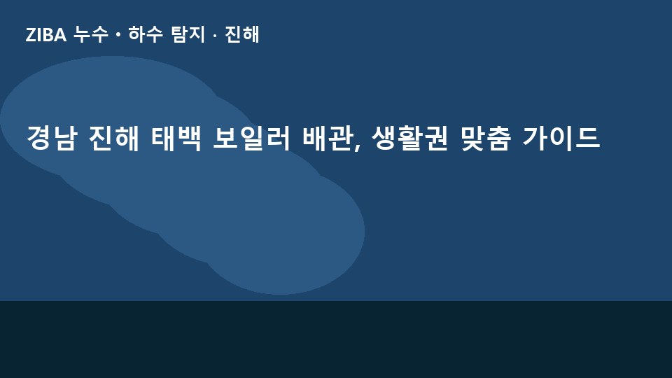 경남 진해 태백 보일러 배관, 생활권 맞춤 가이드