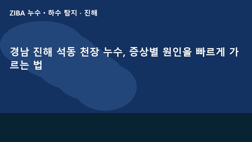 경남 진해 석동 천장 누수, 증상별 원인을 빠르게 가르는 법