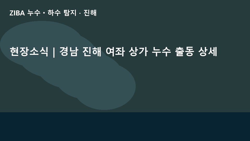 현장소식 | 경남 진해 여좌 상가 누수 출동 상세